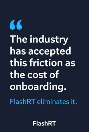 The industry has accepted this friction as the cost of onboarding. FlashRT eliminates it.